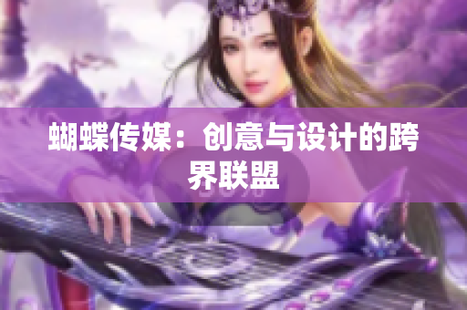 蝴蝶传媒：创意与设计的跨界联盟