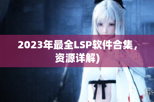 2023年最全LSP软件合集，资源详解)