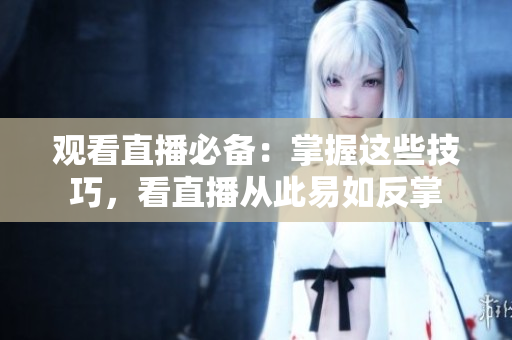 观看直播必备：掌握这些技巧，看直播从此易如反掌