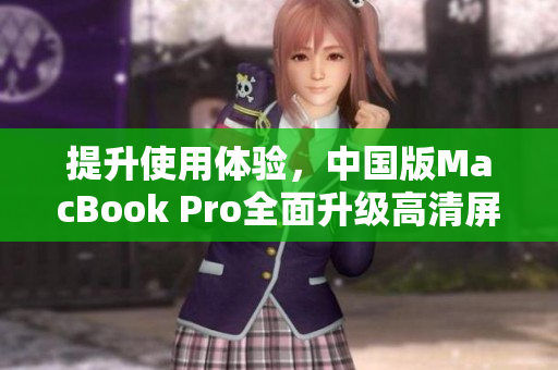 提升使用体验，中国版MacBook Pro全面升级高清屏幕
