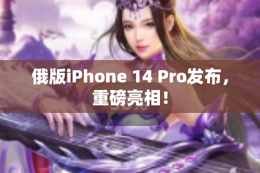 俄版iPhone 14 Pro发布，重磅亮相！