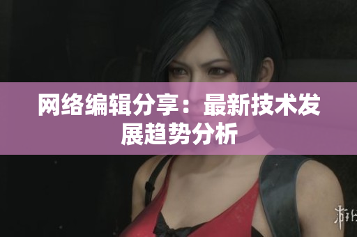 网络编辑分享：最新技术发展趋势分析