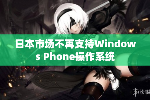 日本市场不再支持Windows Phone操作系统