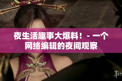夜生活趣事大爆料！- 一个网络编辑的夜间观察
