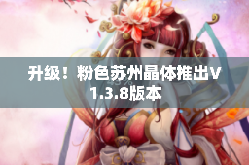升级！粉色苏州晶体推出V1.3.8版本