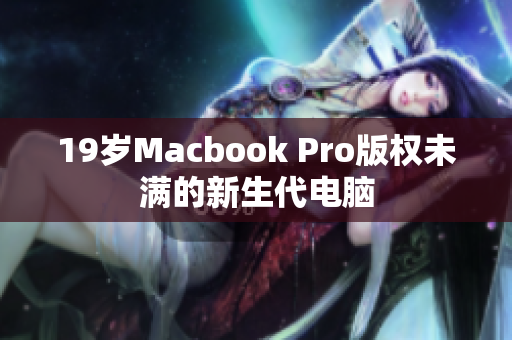 19岁Macbook Pro版权未满的新生代电脑