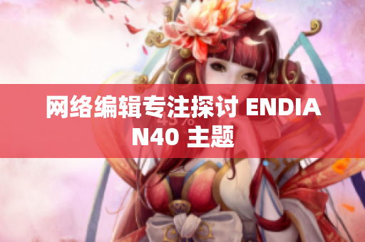 网络编辑专注探讨 ENDIAN40 主题