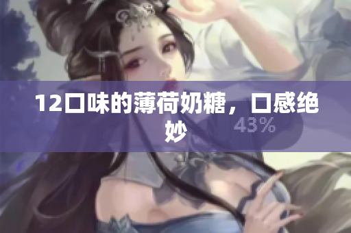 12口味的薄荷奶糖，口感绝妙