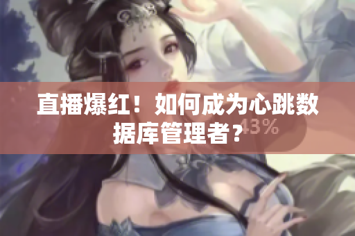 直播爆红！如何成为心跳数据库管理者？
