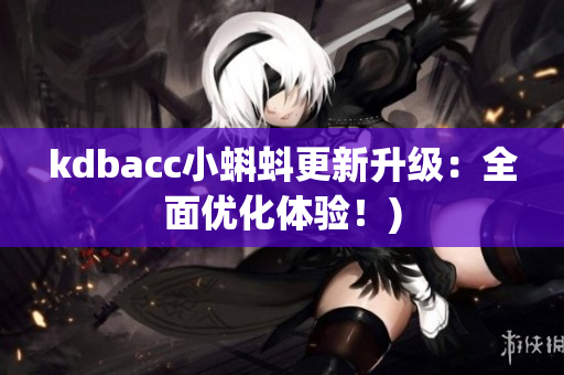 kdbacc小蝌蚪更新升级：全面优化体验！)