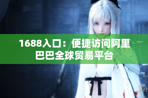 1688入口：便捷访问阿里巴巴全球贸易平台