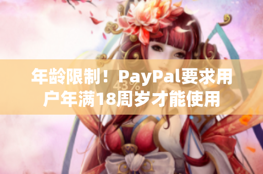年龄限制！PayPal要求用户年满18周岁才能使用