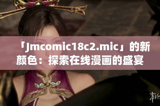 「Jmcomic18c2.mic」的新颜色：探索在线漫画的盛宴