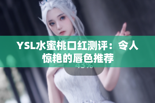 YSL水蜜桃口红测评：令人惊艳的唇色推荐