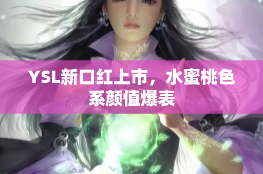 YSL新口红上市，水蜜桃色系颜值爆表