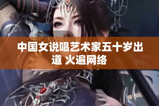 中国女说唱艺术家五十岁出道 火遍网络