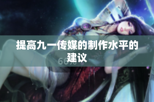 提高九一传媒的制作水平的建议