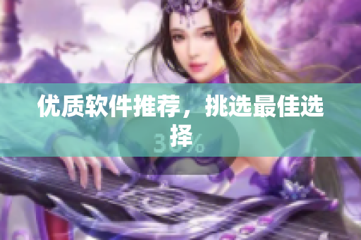优质软件推荐，挑选最佳选择