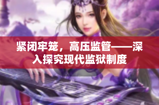 紧闭牢笼，高压监管——深入探究现代监狱制度