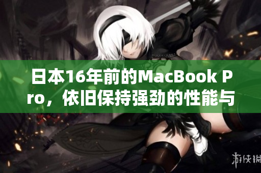 日本16年前的MacBook Pro，依旧保持强劲的性能与品质