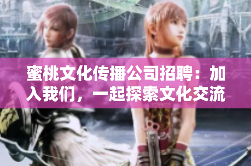 蜜桃文化传播公司招聘：加入我们，一起探索文化交流之美！