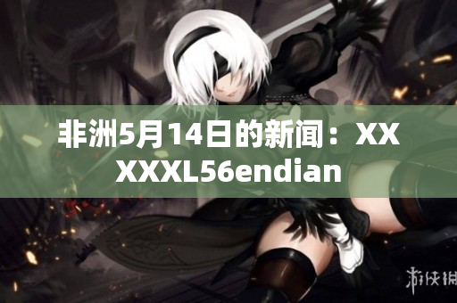 非洲5月14日的新闻：XXXXXL56endian