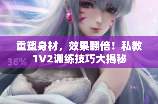 重塑身材，效果翻倍！私教1V2训练技巧大揭秘