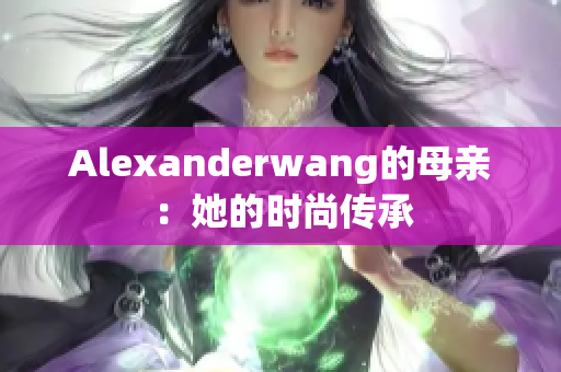 Alexanderwang的母亲：她的时尚传承