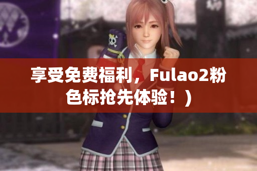 享受免费福利，Fulao2粉色标抢先体验！)