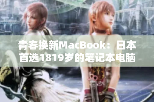 青春换新MacBook：日本首选1819岁的笔记本电脑
