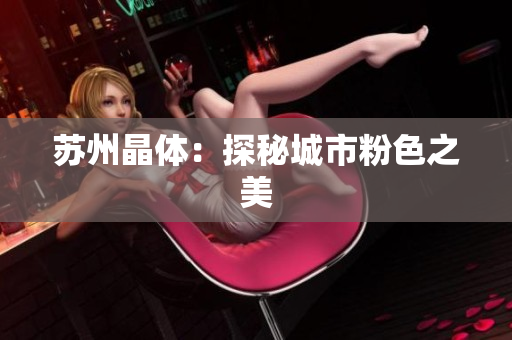 苏州晶体：探秘城市粉色之美