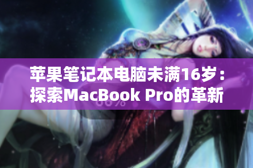苹果笔记本电脑未满16岁：探索MacBook Pro的革新之路