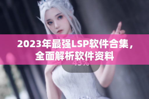 2023年最强LSP软件合集，全面解析软件资料