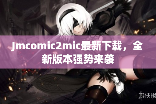 Jmcomic2mic最新下载，全新版本强势来袭