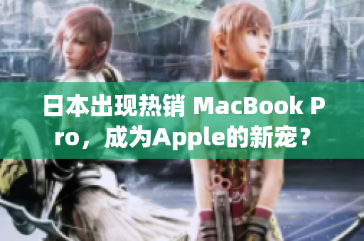 日本出现热销 MacBook Pro，成为Apple的新宠？