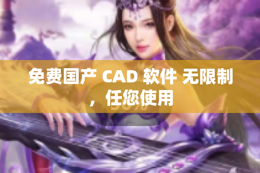 免费国产 CAD 软件 无限制，任您使用
