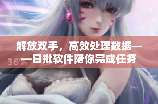 解放双手，高效处理数据——日批软件陪你完成任务