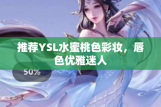 推荐YSL水蜜桃色彩妆，唇色优雅迷人