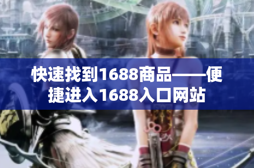 快速找到1688商品——便捷进入1688入口网站