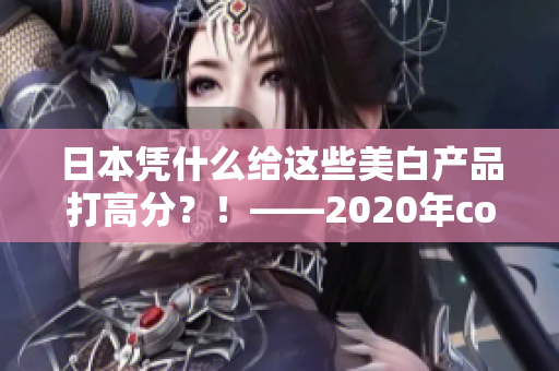 日本凭什么给这些美白产品打高分？！——2020年cosme大赏看点