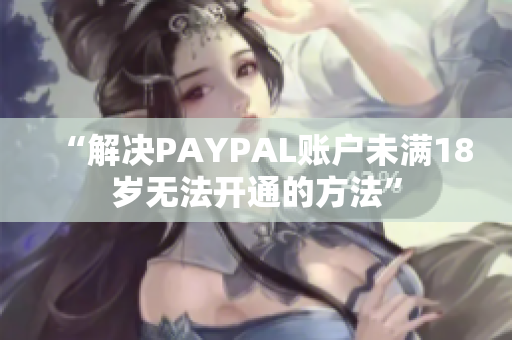 “解决PAYPAL账户未满18岁无法开通的方法”