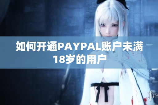 如何开通PAYPAL账户未满18岁的用户