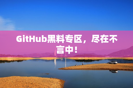 GitHub黑料专区，尽在不言中！