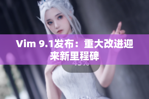 Vim 9.1发布：重大改进迎来新里程碑