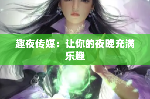 趣夜传媒：让你的夜晚充满乐趣