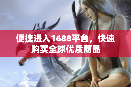 便捷进入1688平台，快速购买全球优质商品