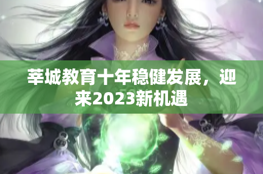 莘城教育十年稳健发展，迎来2023新机遇