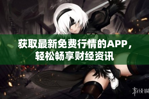 获取最新免费行情的APP，轻松畅享财经资讯