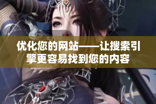 优化您的网站——让搜索引擎更容易找到您的内容