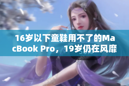 16岁以下童鞋用不了的MacBook Pro，19岁仍在风靡